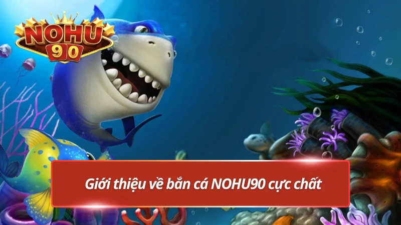 Sơ lược về bắn cá đỉnh cao tại NOHU90