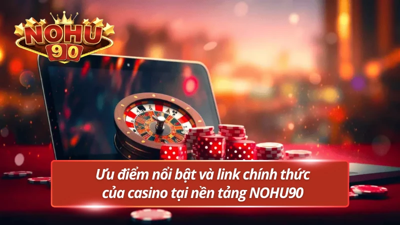 Ưu điểm nổi bật của casino không thể bỏ qua