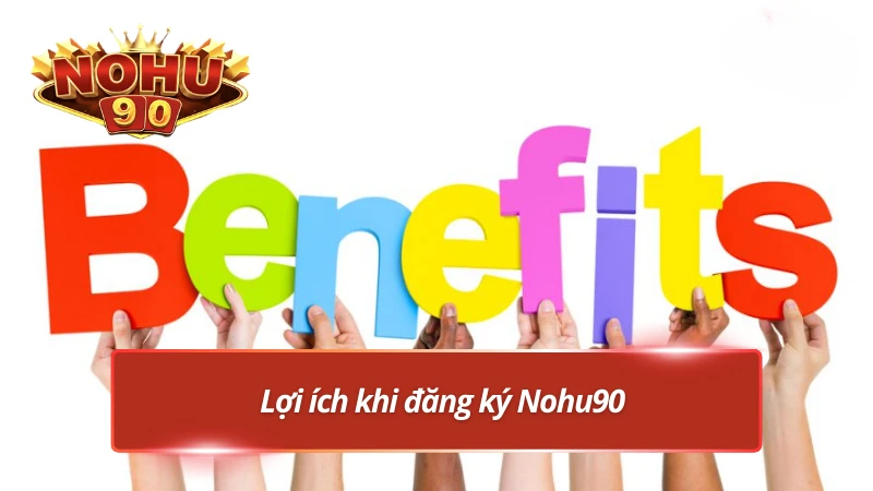 Các ưu điểm nổi trội khi tham gia đăng ký Nohu90