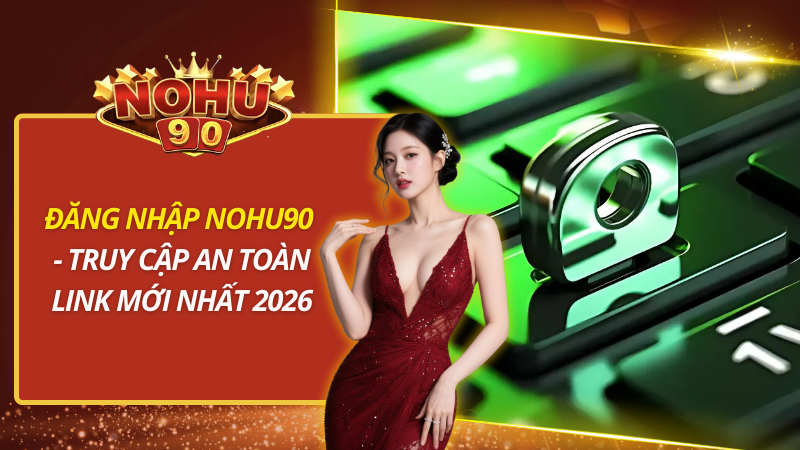 Đăng Nhập Nohu90 - Truy Cập An Toàn Link Mới Nhất 2026