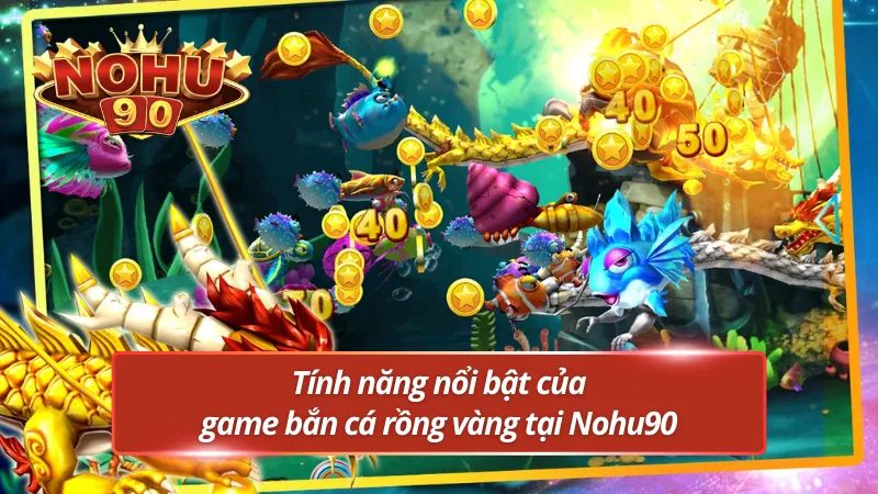 Những tính năng không thể bỏ qua của KA bắn cá rồng vàng