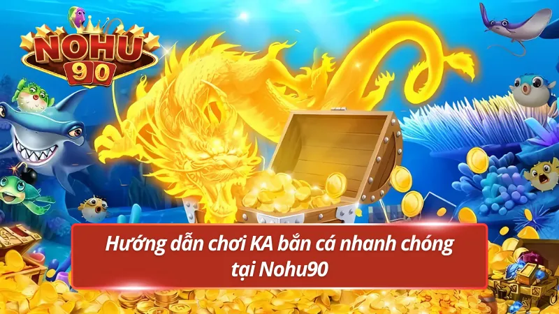 Hướng dẫn chi tiết cách chơi KA bắn cá tại Nohu90