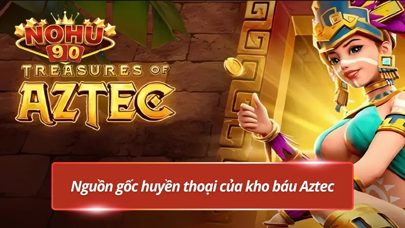 Khám phá nguồn gốc huyền thoại kho báu của Aztec