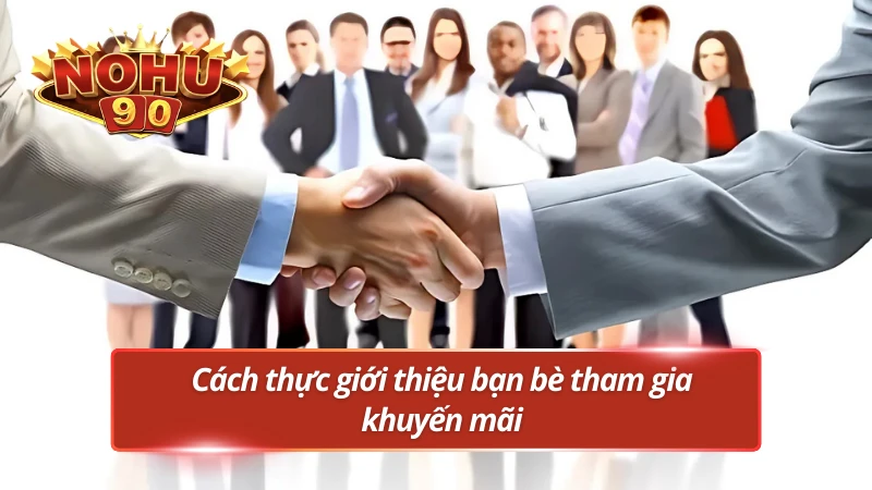 Cách mời người quen tham gia khuyến mãi Nohu90 hấp dẫn