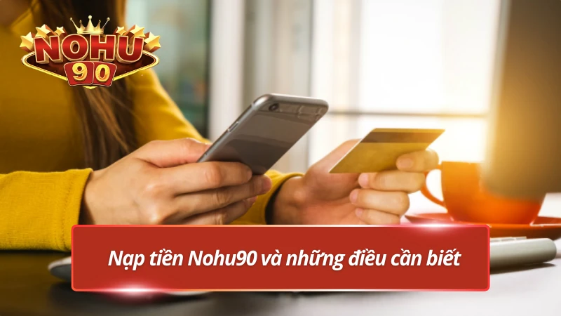 Tổng quan về nạp tiền tại Nohu90