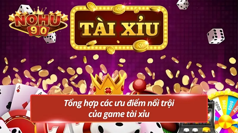 Tập hợp ưu điểm nổi bật của game tài xỉu