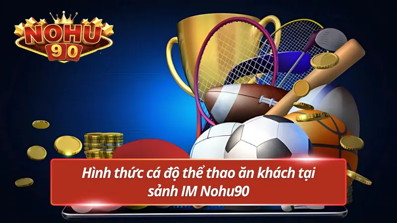 Hình thức cá độ thể thao IM ăn khách tại Nohu90