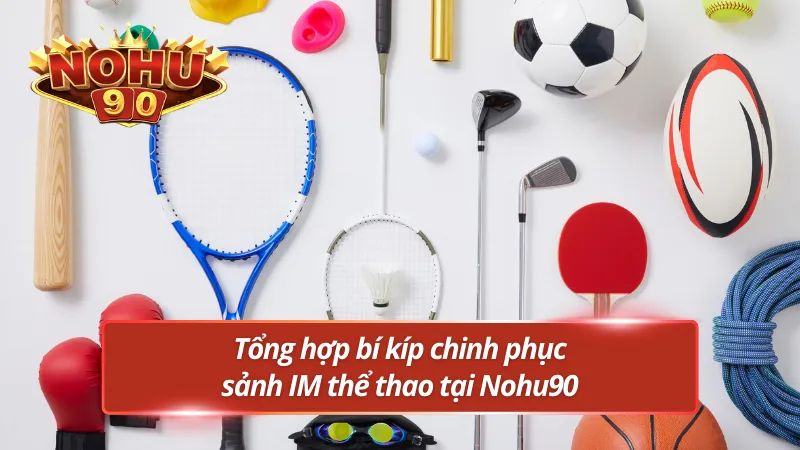 Tổng hợp bí kíp chinh phục sảnh thể thao IM Nohu90