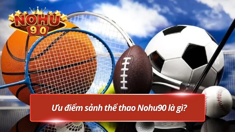 Ưu điểm làm nên tên tuỏi Nohu90