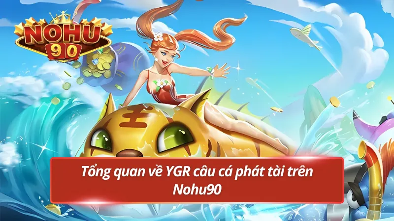 Giới thiệu tổng quan game YGR câu cá phát tài tại Nohu90