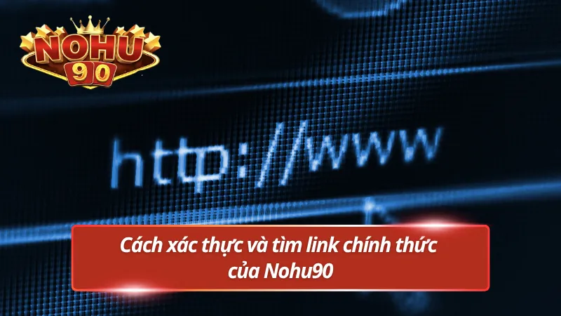 Hướng dẫn nhận biết đúng link chính thức Nohu90