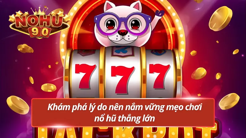 Bật mí lý do nên nắm vững mẹo chơi nổ hũ thắng lớn