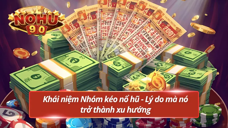 Nhóm kéo nổ hũ là gì? Lý do mà nó lại trở thành xu hướng