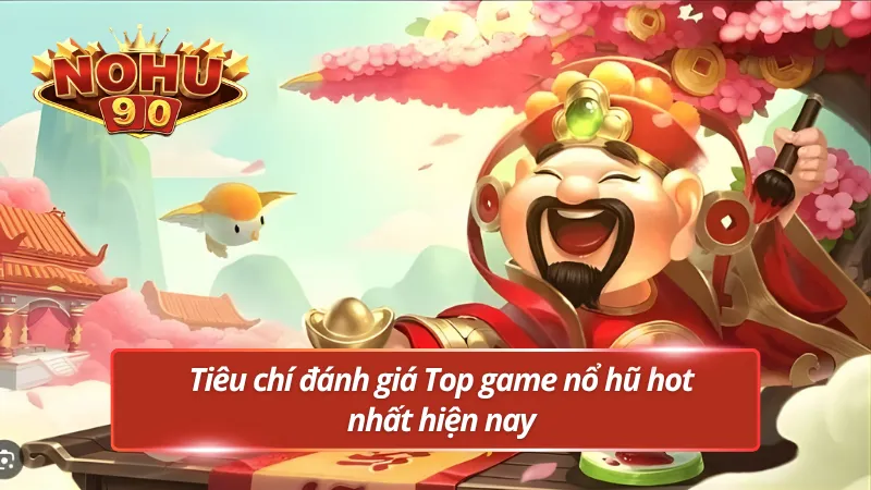 Các tiêu chí để Nohu90 đánh giá top game nổ hũ hot nhất hiện nay